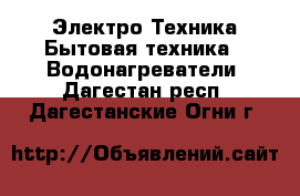 Электро-Техника Бытовая техника - Водонагреватели. Дагестан респ.,Дагестанские Огни г.